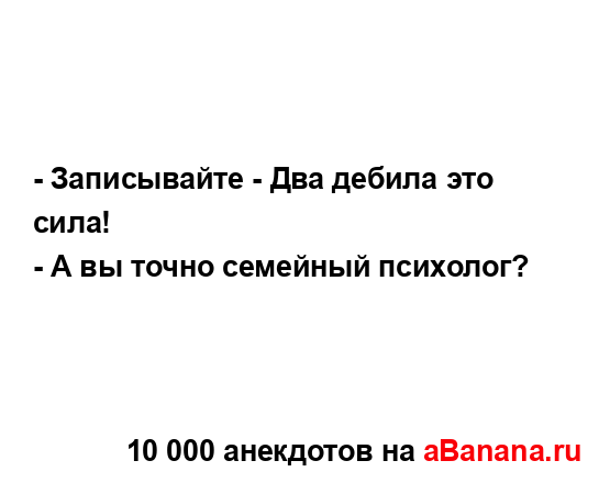 - Записывайте - Два дебила это сила!
...