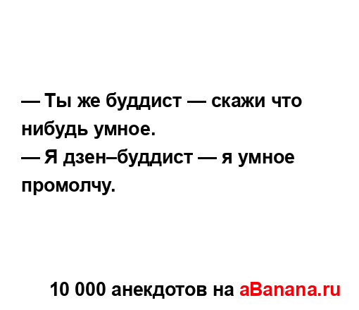 — Ты же буддист — скажи что нибудь умное.
...