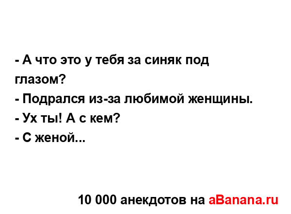 - А что это у тебя за синяк под глазом?
...