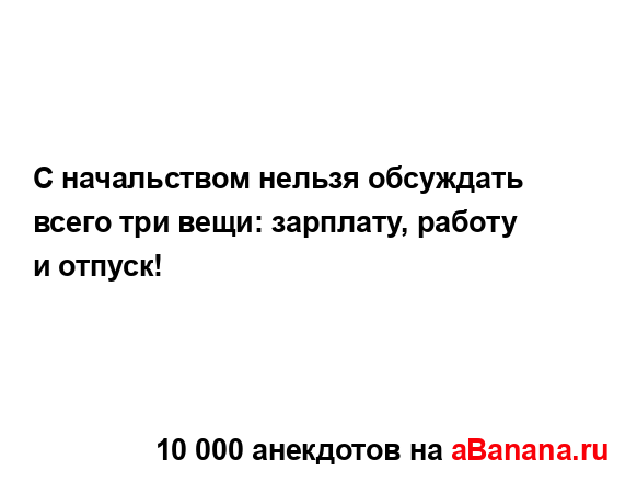 С начальством нельзя обсуждать всего три вещи:...