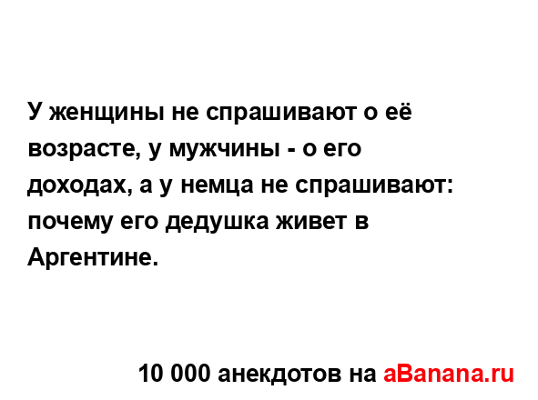 У женщины не спрашивают о её возрасте, у мужчины - о его...