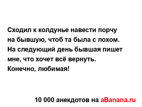 Сходил к колдунье навести порчу на бывшую, чтоб та была...