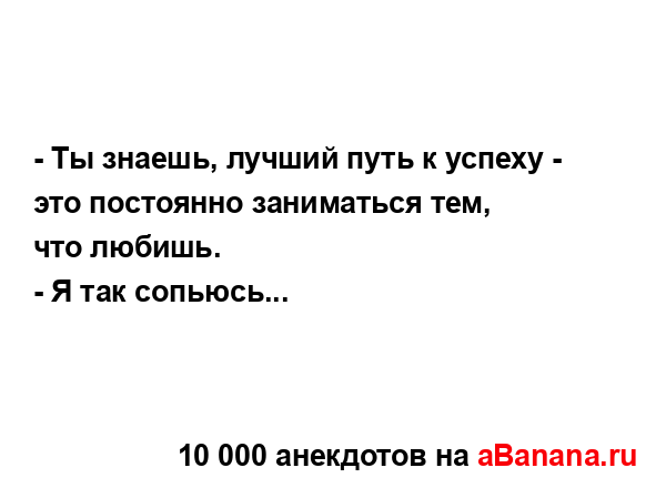 - Ты знаешь, лучший путь к успеху - это постоянно...
