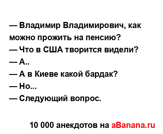 — Владимир Владимирович, как можно прожить на пенсию?
...