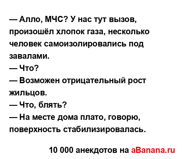 — Алло, МЧС? У нас тут вызов, произошёл хлопок газа,...