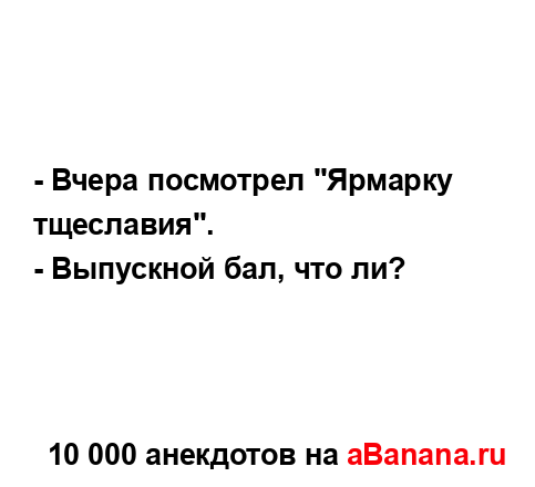 - Вчера посмотрел "Ярмарку тщеславия"....