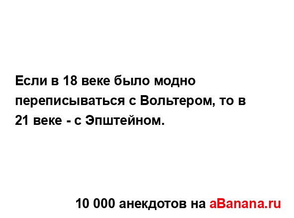 Если в 18 веке было модно переписываться с Вольтером, то...