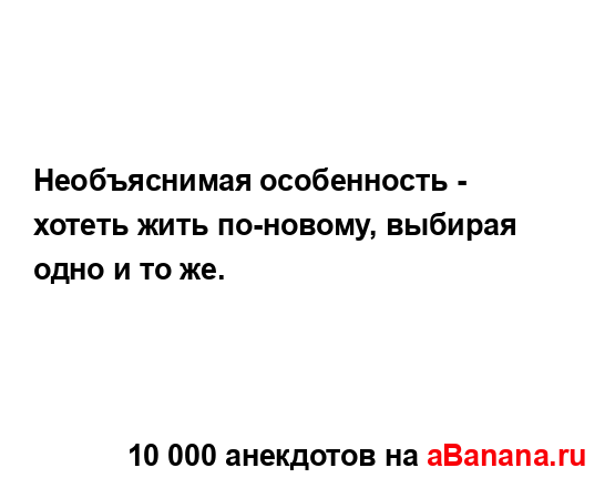 Необъяснимая особенность - хотеть жить по-новому,...