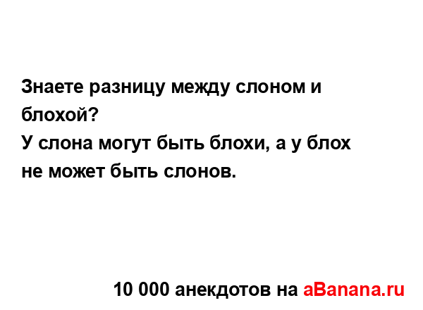 Знаете разницу между слоном и блохой?
...