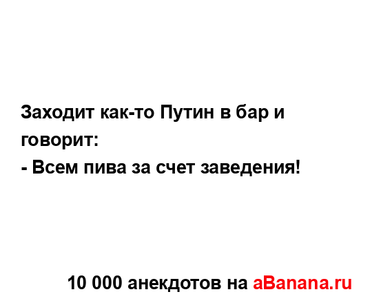 Заходит как-то Путин в бар и говорит:
...