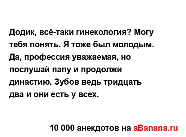 Додик, всё-таки гинекология? Могу тебя понять. Я тоже...