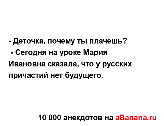 - Деточка, почему ты плачешь?
...