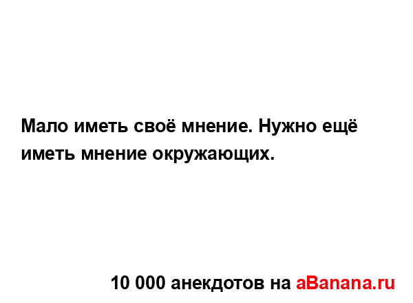 Мало иметь своё мнение. Нужно ещё иметь мнение...