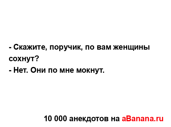 - Скажите, поpучик, по вам женщины сохнут?
...