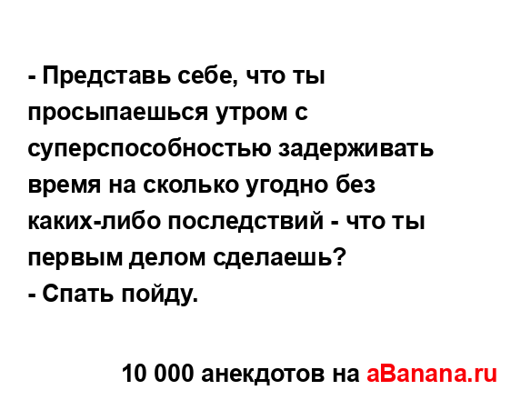 - Представь себе, что ты просыпаешься утром с...