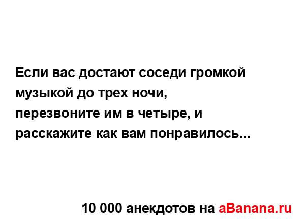 Если вас достают соседи громкой музыкой до трех ночи,...