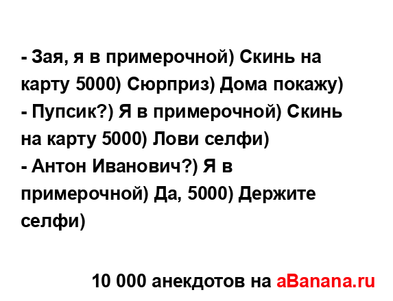 - Зая, я в примерочной) Скинь на карту 5000) Сюрприз) Дома...