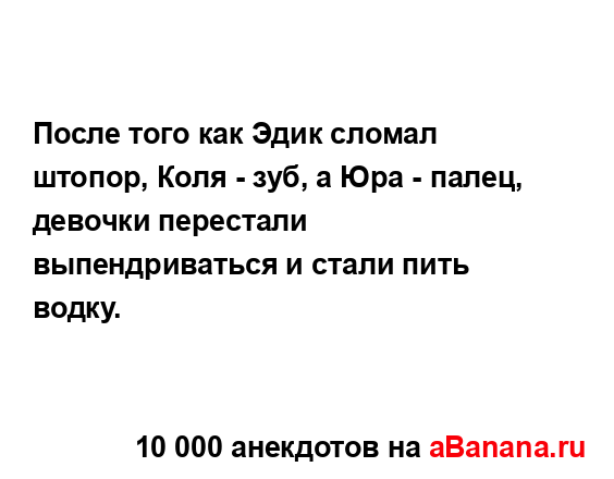 После того как Эдик сломал штопор, Коля - зуб, а Юра -...