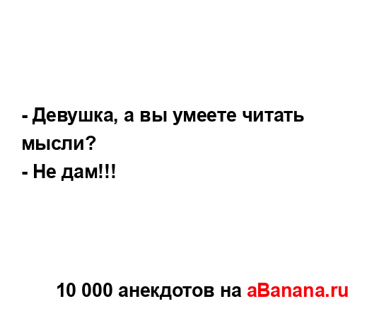 - Девушка, а вы умеете читать мысли?
...