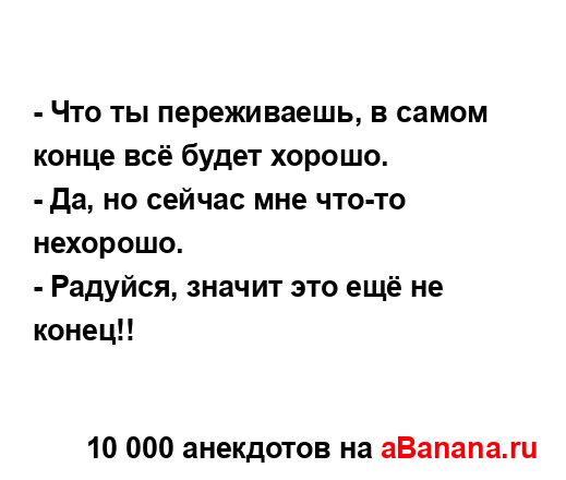 - Что ты переживаешь, в самом конце всё будет хорошо.
...