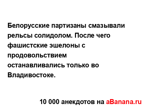 Белорусские партизаны смазывали рельсы солидолом....