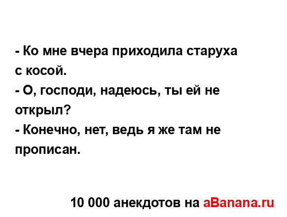 - Ко мне вчера приходила старуха с косой.
...