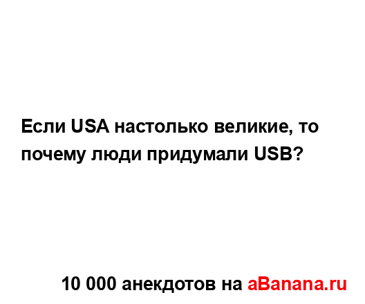 Если USA настолько великие, то почему люди придумали USB?...