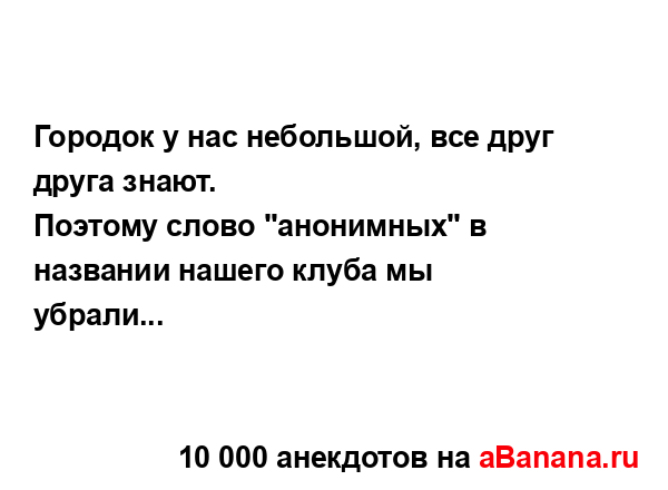 Городок у нас небольшой, все друг друга знают.
...