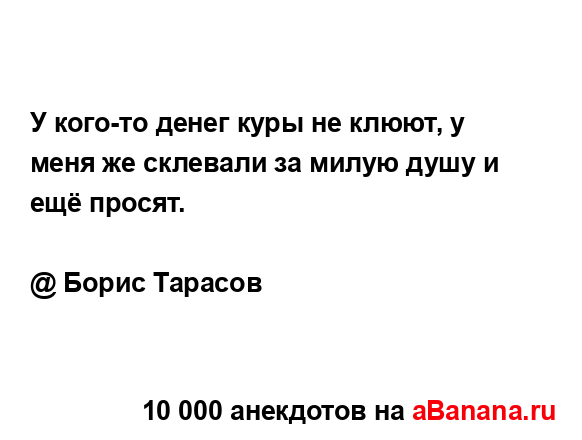 У кого-то денег куры не клюют, у меня же склевали за...