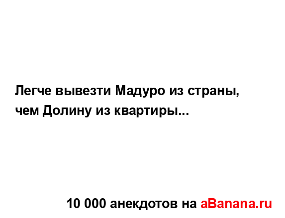 Легче вывезти Мадуро из страны, чем Долину из...