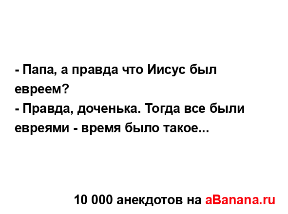 - Папа, а пpавда что Иисyс был евpеем?
...