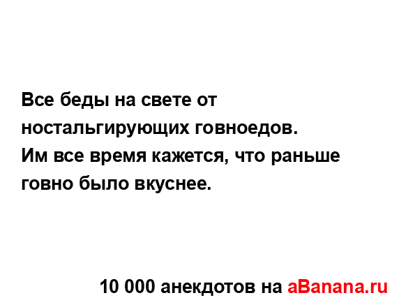 Все беды на свете от ностальгирующих гoвнoедoв. 
...