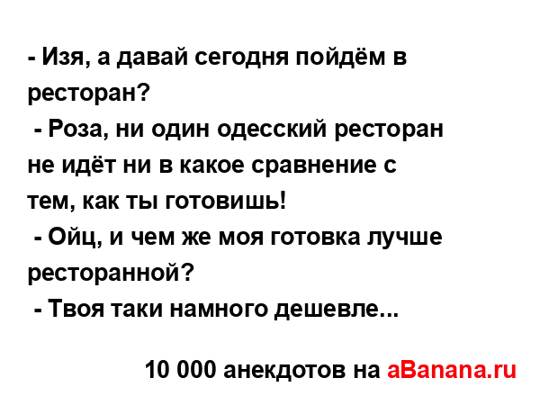 - Изя, а давай сегодня пойдём в ресторан?
...