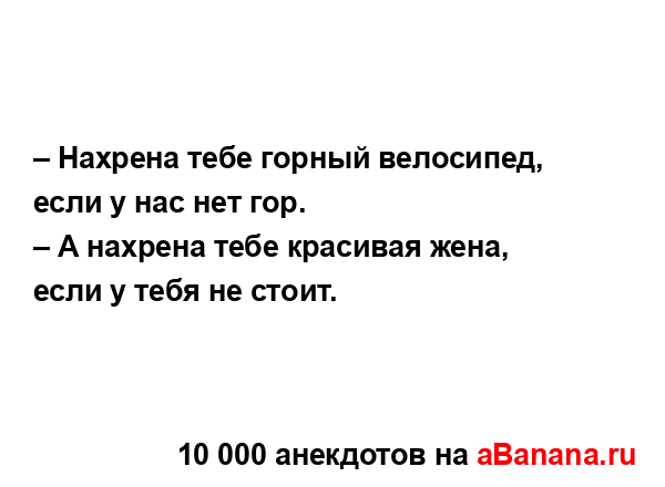 – Нахрена тебе горный велосипед, если у нас нет гор.
...