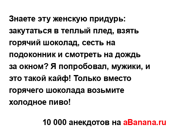 Знаете эту женскую придурь: закутаться в теплый плед,...