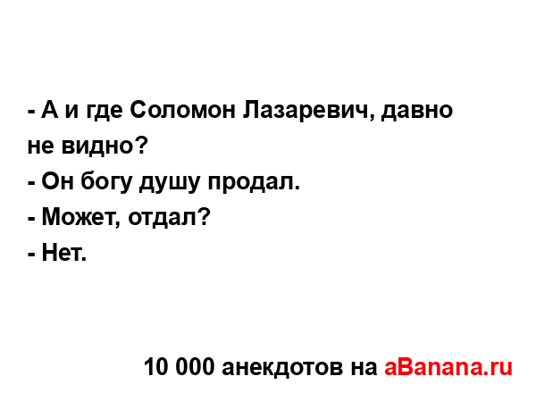 - А и где Соломон Лазаревич, давно не видно?
...