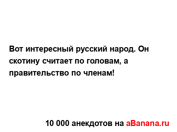 Вот интересный русский народ. Он скотину считает по...