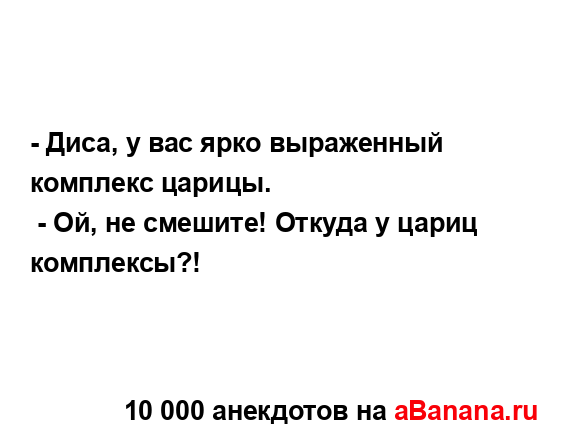 - Диса, у вас ярко выраженный комплекс царицы....