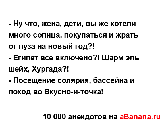 - Ну что, жена, дети, вы же хотели много солнца,...