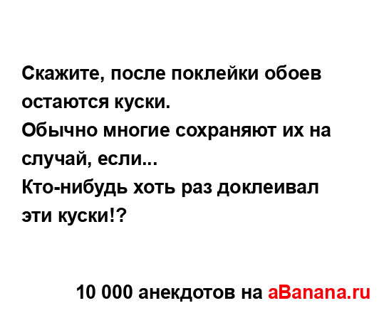 Скажите, после поклейки обоев остаются куски.
...