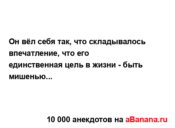 Он вёл себя так, что складывалось впечатление, что его...