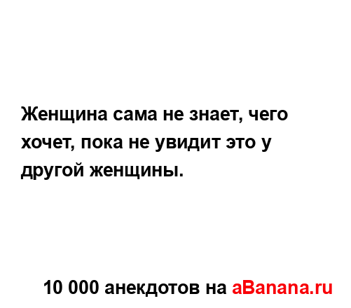 Женщина сама не знает, чего хочет, пока не увидит это у...