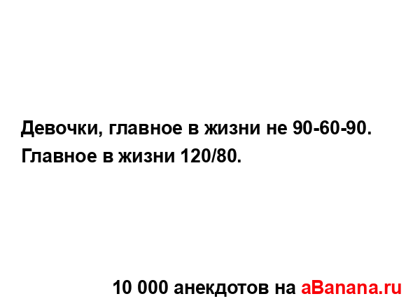 Девочки, главное в жизни не 90-60-90.
...