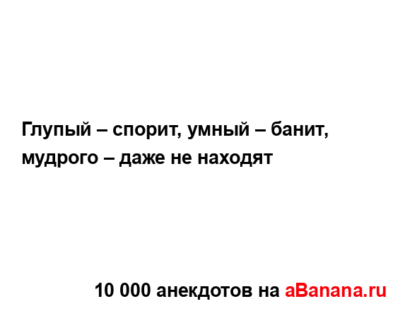 Глупый – спорит, умный – банит, мудрого – даже не...