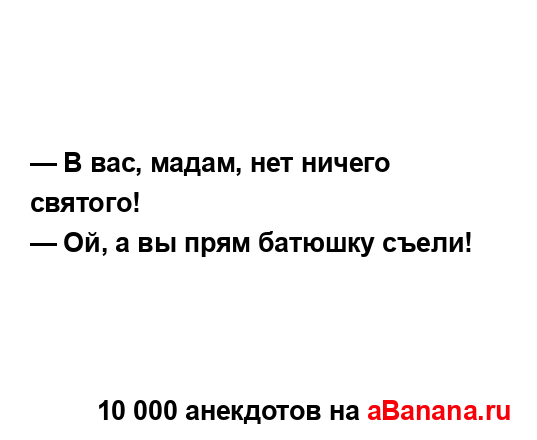 — В вас, мадам, нет ничего святого!
...