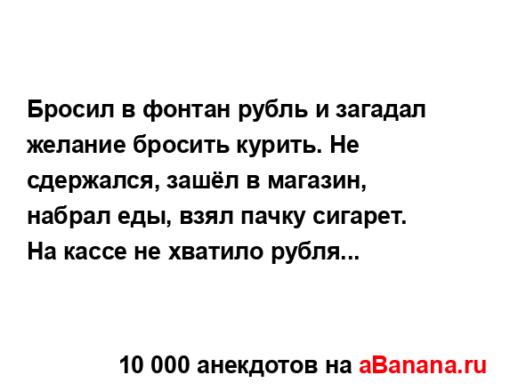 Бросил в фонтан рубль и загадал желание бросить...