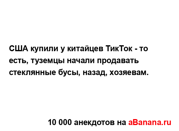 США купили у китайцев ТикТок - то есть, туземцы начали...