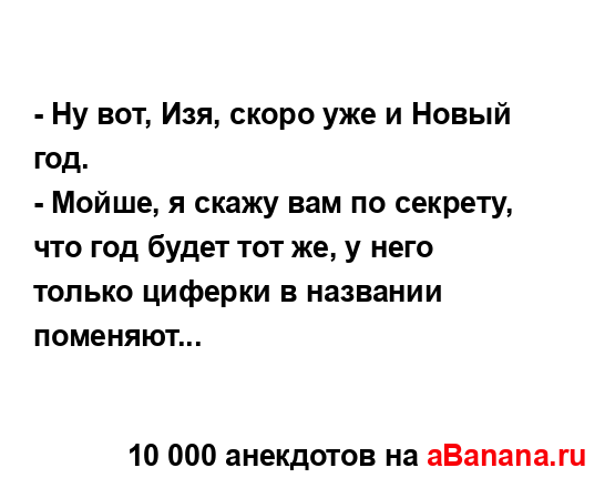 - Ну вот, Изя, скоро уже и Новый год.
...