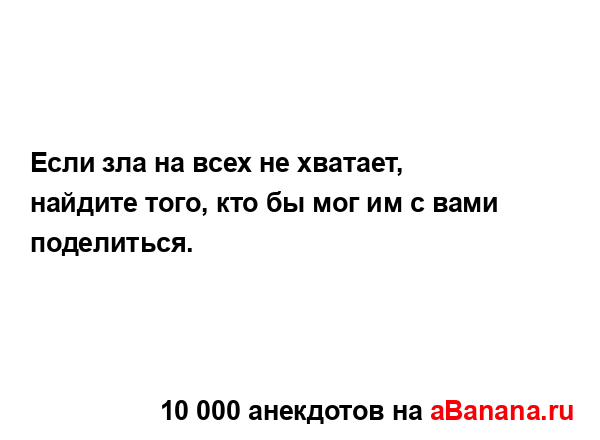 Если зла на всех не хватает, найдите того, кто бы мог им...