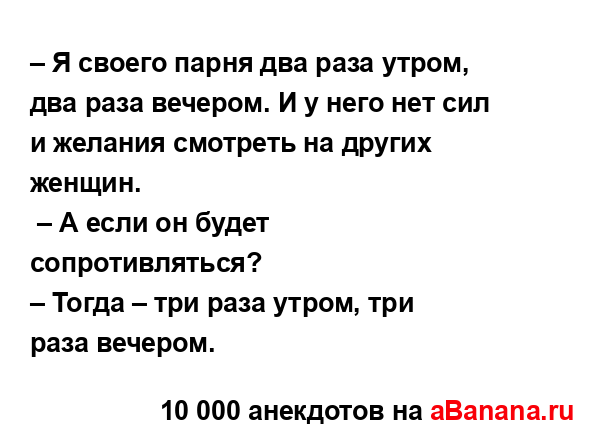 – Я своего парня два раза утром, два раза вечером. И у...